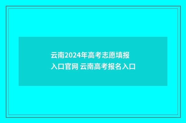 云南2024年高考志愿填报入口官网 云南高考报名入口