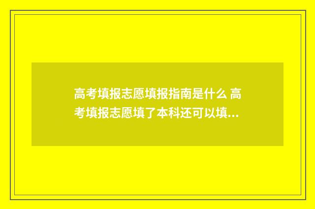 高考填报志愿填报指南是什么 高考填报志愿填了本科还可以填专科吗
