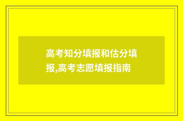 高考知分填报和估分填报,高考志愿填报指南