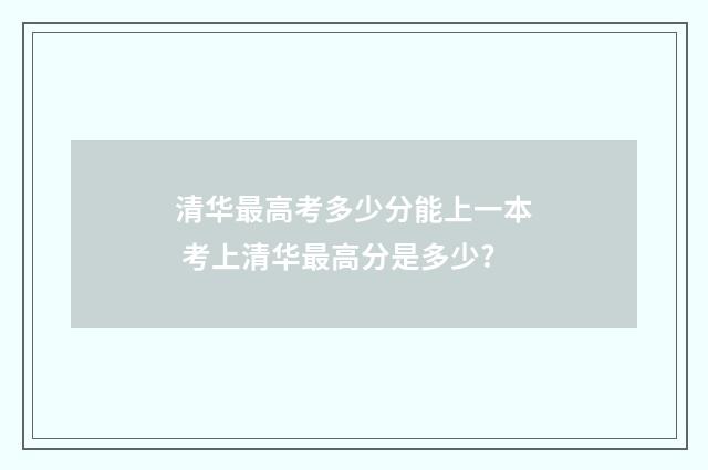 清华最高考多少分能上一本 考上清华最高分是多少?
