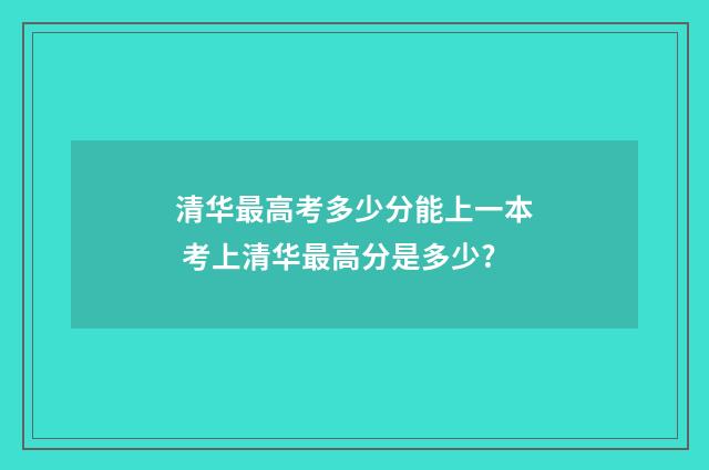 清华最高考多少分能上一本 考上清华最高分是多少?