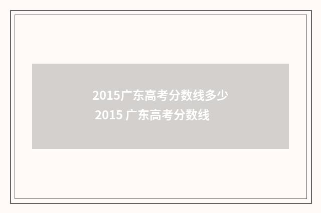 2015广东高考分数线多少 2015 广东高考分数线