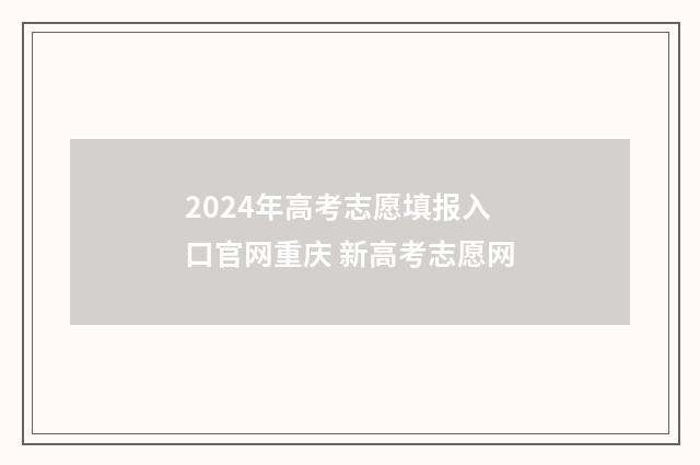 2024年高考志愿填报入口官网重庆 新高考志愿网