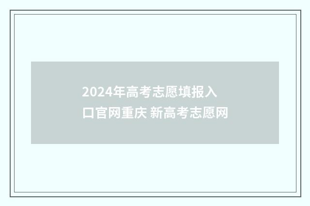 2024年高考志愿填报入口官网重庆 新高考志愿网
