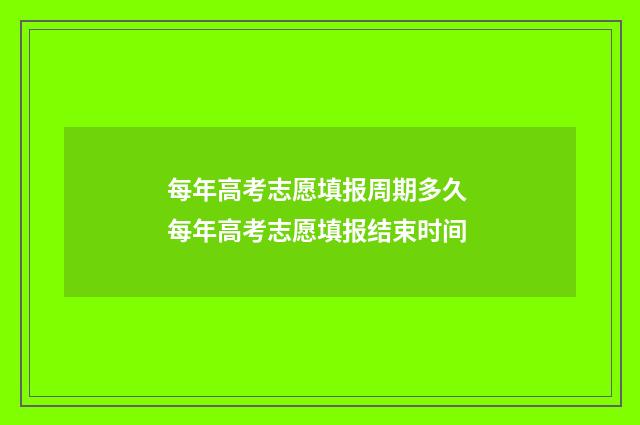 每年高考志愿填报周期多久 每年高考志愿填报结束时间