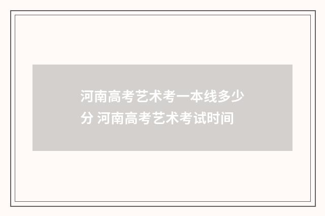 河南高考艺术考一本线多少分 河南高考艺术考试时间