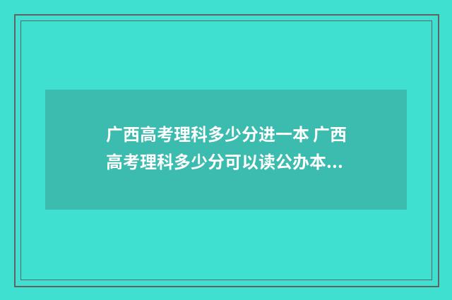 广西高考理科多少分进一本 广西高考理科多少分可以读公办本科