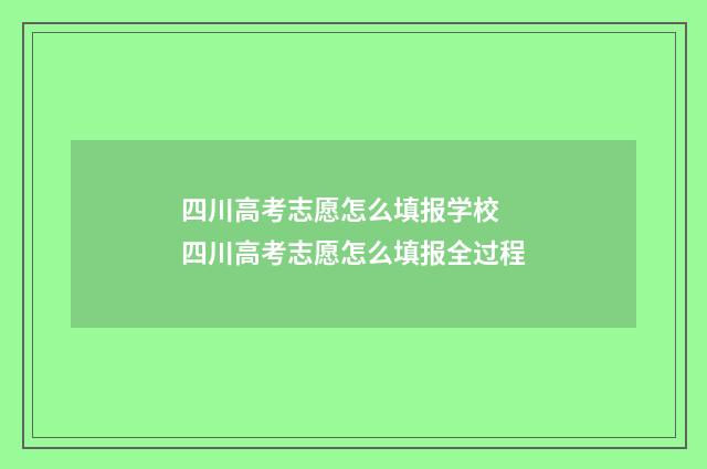 四川高考志愿怎么填报学校 四川高考志愿怎么填报全过程