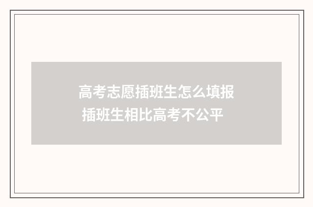 高考志愿插班生怎么填报 插班生相比高考不公平
