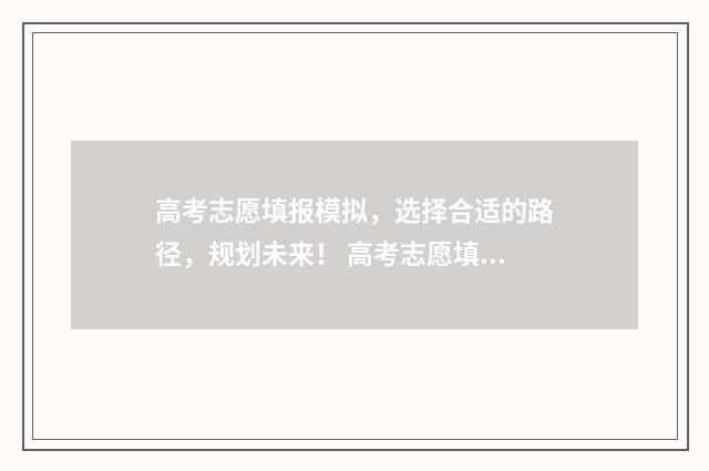 高考志愿填报模拟，选择合适的路径，规划未来！ 高考志愿填报模板