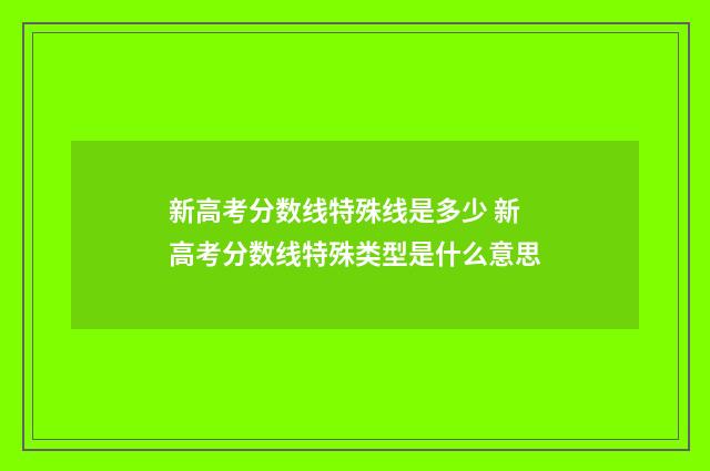 新高考分数线特殊线是多少 新高考分数线特殊类型是什么意思