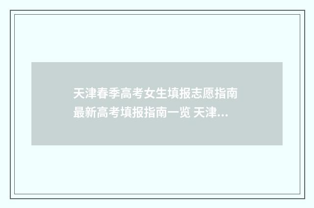 天津春季高考女生填报志愿指南 最新高考填报指南一览 天津春季高考分数线是多少