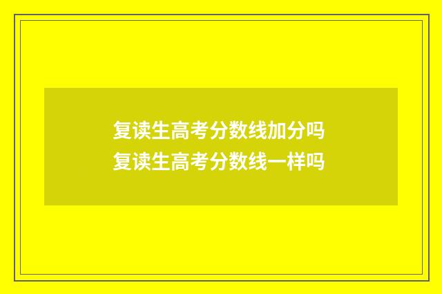 复读生高考分数线加分吗 复读生高考分数线一样吗