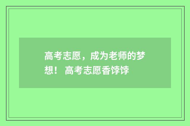 高考志愿，成为老师的梦想！ 高考志愿香饽饽