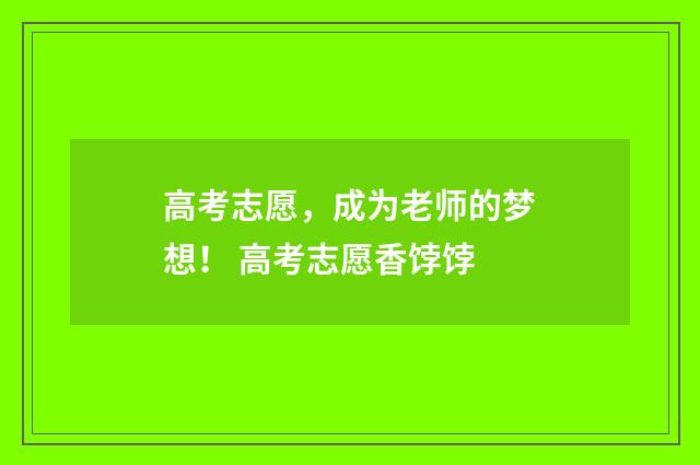 高考志愿，成为老师的梦想！ 高考志愿香饽饽