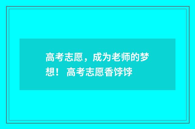 高考志愿，成为老师的梦想！ 高考志愿香饽饽