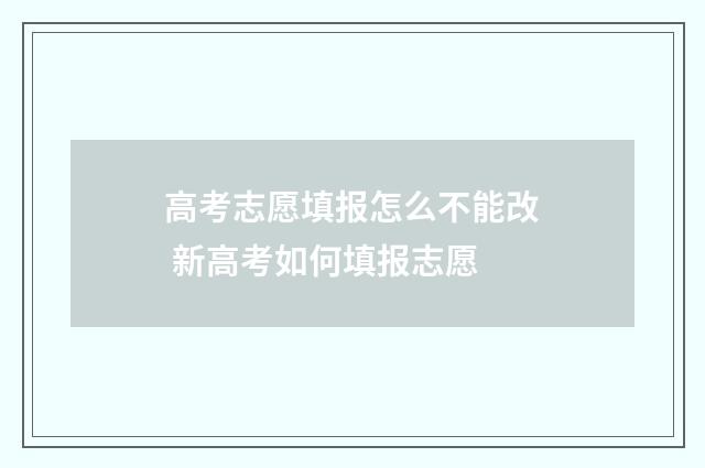 高考志愿填报怎么不能改 新高考如何填报志愿