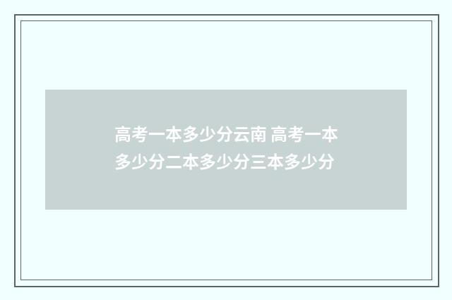 高考一本多少分云南 高考一本多少分二本多少分三本多少分