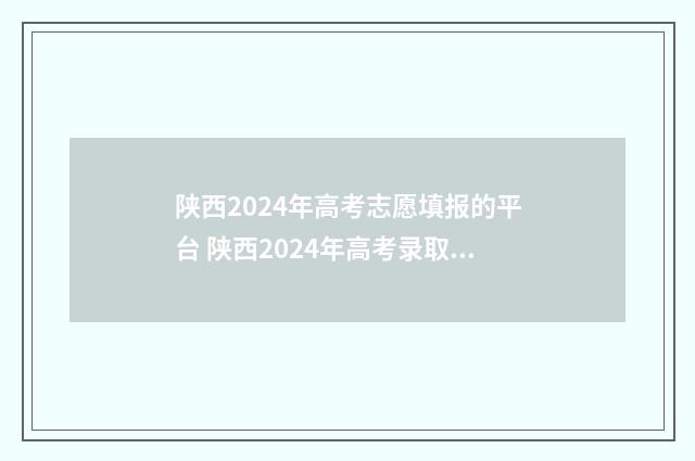 陕西2024年高考志愿填报的平台 陕西2024年高考录取分数线