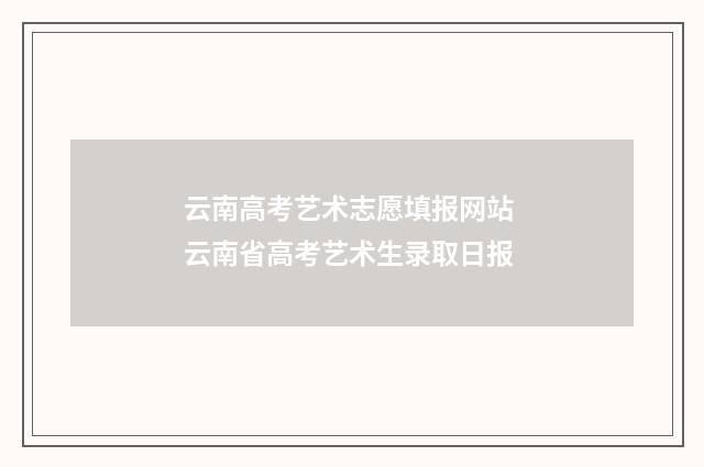 云南高考艺术志愿填报网站 云南省高考艺术生录取日报