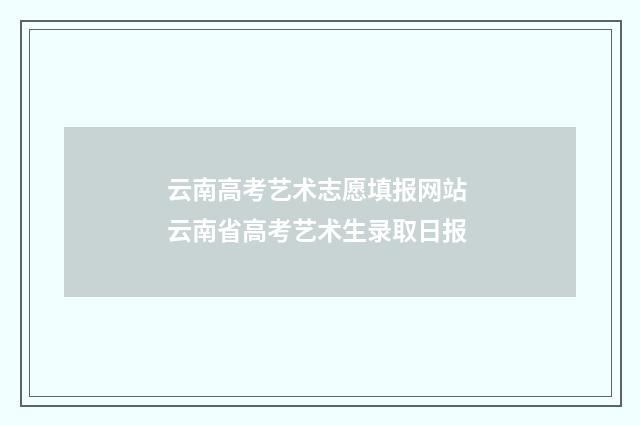 云南高考艺术志愿填报网站 云南省高考艺术生录取日报