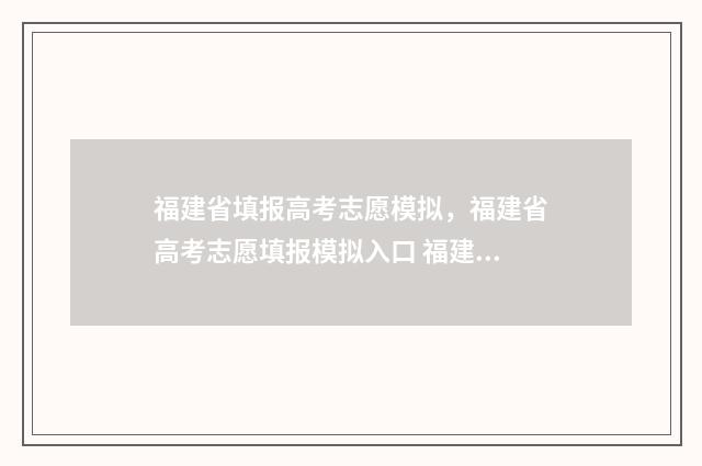福建省填报高考志愿模拟，福建省高考志愿填报模拟入口 福建省填报高考志愿时间和截止时间