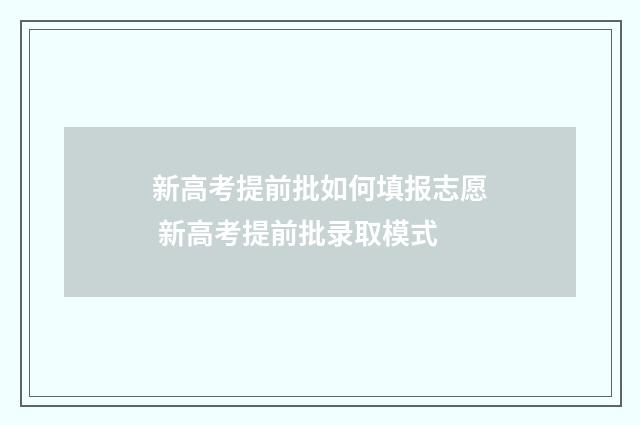 新高考提前批如何填报志愿 新高考提前批录取模式