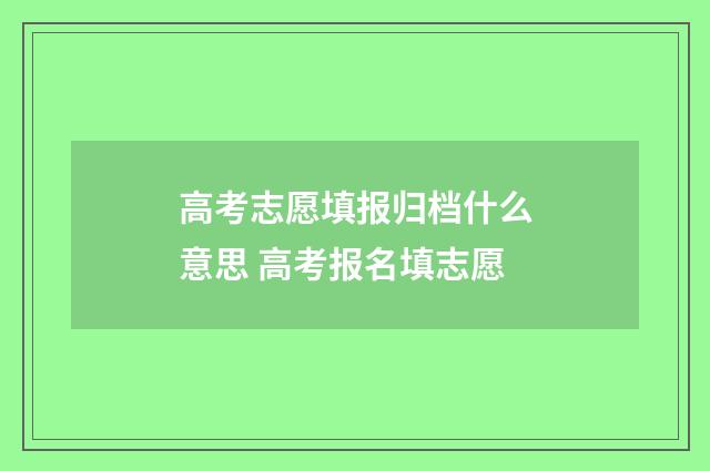高考志愿填报归档什么意思 高考报名填志愿