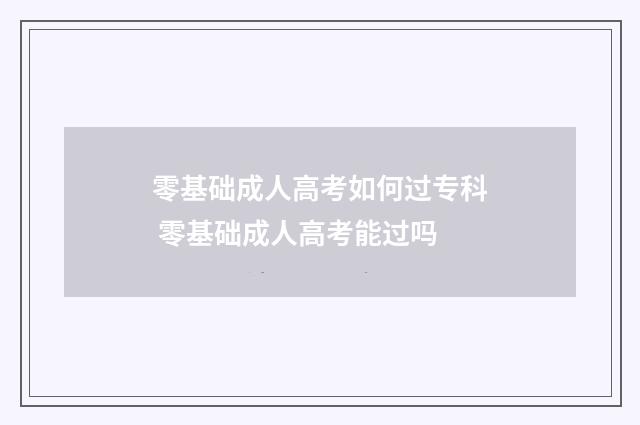 零基础成人高考如何过专科 零基础成人高考能过吗