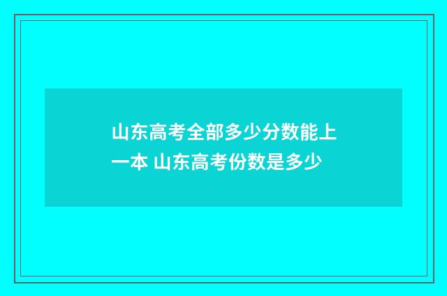 山东高考全部多少分数能上一本 山东高考份数是多少