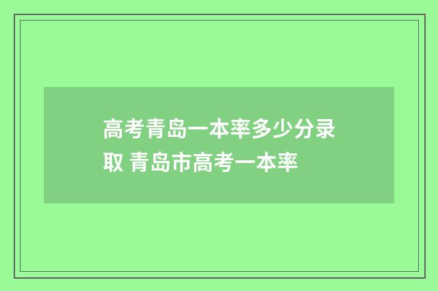 高考青岛一本率多少分录取 青岛市高考一本率
