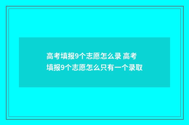 高考填报9个志愿怎么录 高考填报9个志愿怎么只有一个录取