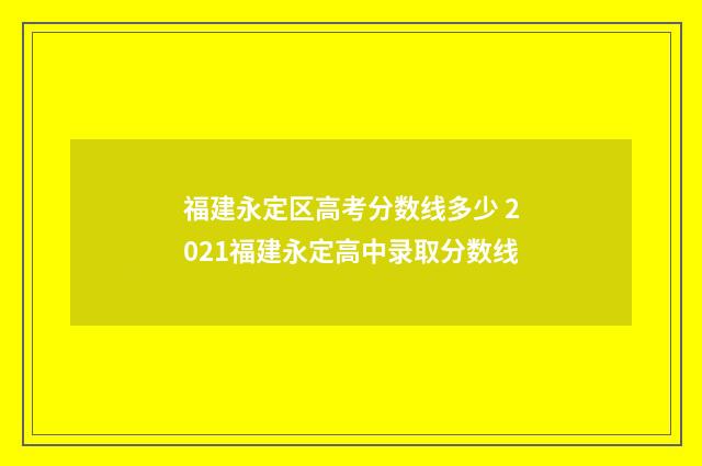 福建永定区高考分数线多少 2021福建永定高中录取分数线