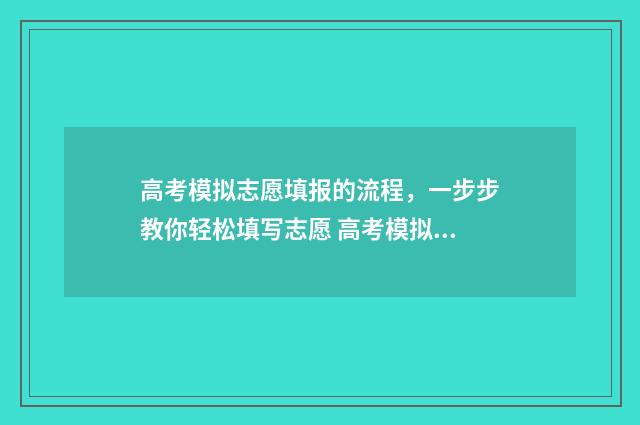 高考模拟志愿填报的流程，一步步教你轻松填写志愿 高考模拟志愿填报流程
