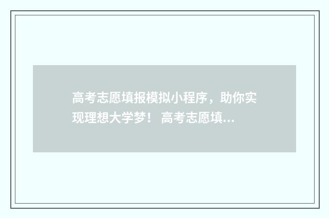 高考志愿填报模拟小程序，助你实现理想大学梦！ 高考志愿填报模拟填报系统
