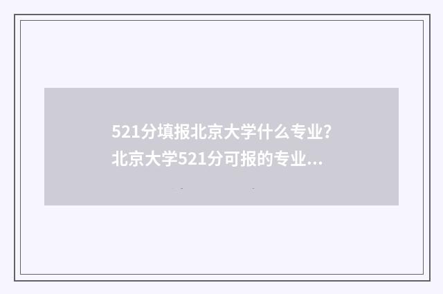 521分填报北京大学什么专业？北京大学521分可报的专业推荐 北大525分能上什么专业