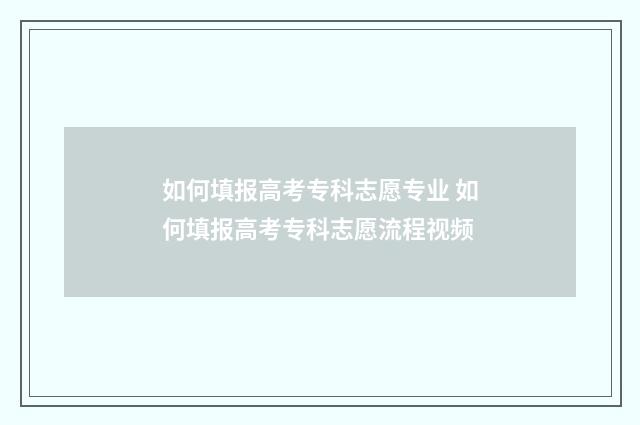 如何填报高考专科志愿专业 如何填报高考专科志愿流程视频