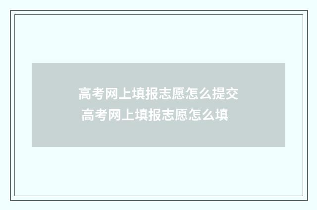 高考网上填报志愿怎么提交 高考网上填报志愿怎么填