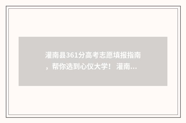 灌南县361分高考志愿填报指南，帮你选到心仪大学！ 灌南高考2021