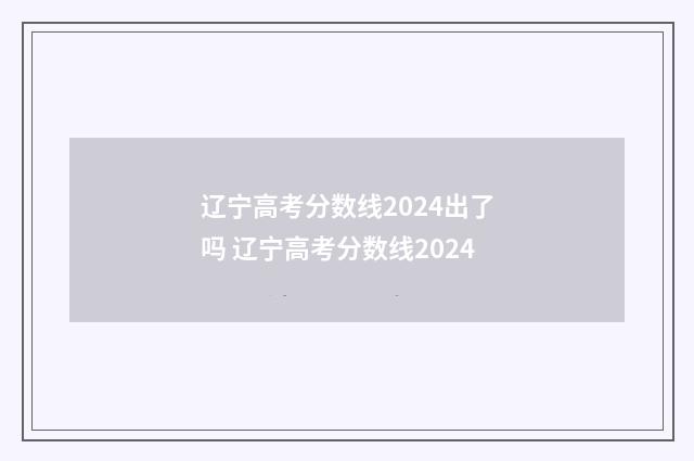 辽宁高考分数线2024出了吗 辽宁高考分数线2024