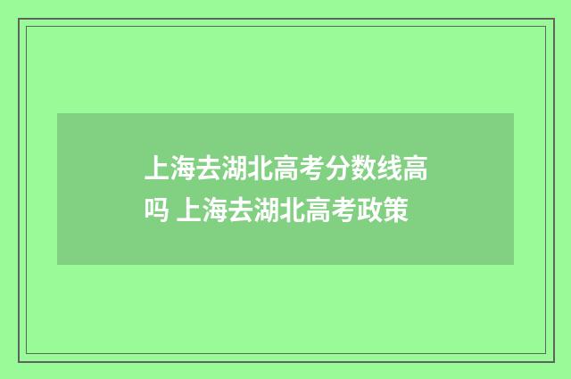 上海去湖北高考分数线高吗 上海去湖北高考政策