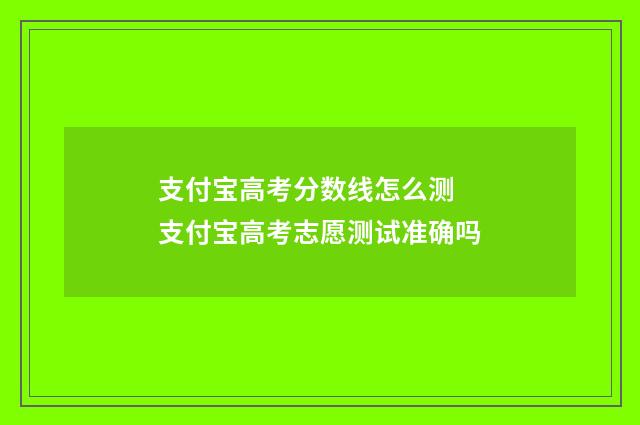 支付宝高考分数线怎么测 支付宝高考志愿测试准确吗