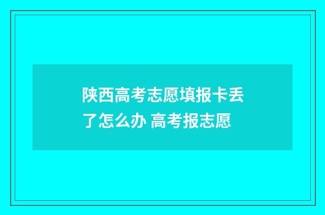 陕西高考志愿填报卡丢了怎么办 高考报志愿