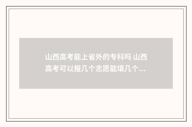 山西高考能上省外的专科吗 山西高考可以报几个志愿能填几个学校