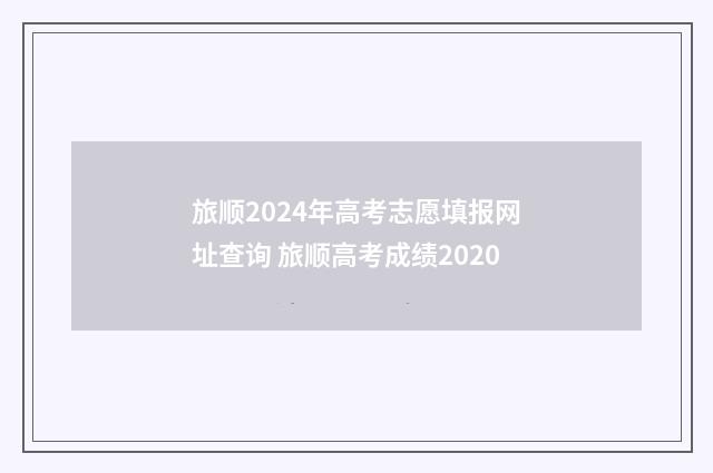 旅顺2024年高考志愿填报网址查询 旅顺高考成绩2020