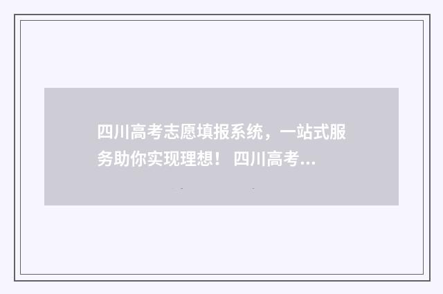 四川高考志愿填报系统，一站式服务助你实现理想！ 四川高考志愿填报指南手册