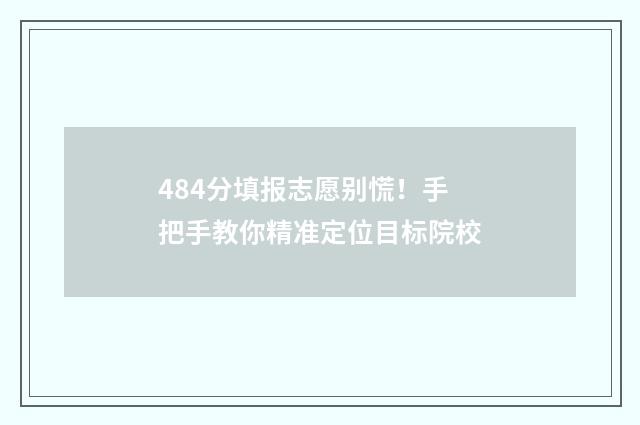 484分填报志愿别慌！手把手教你精准定位目标院校