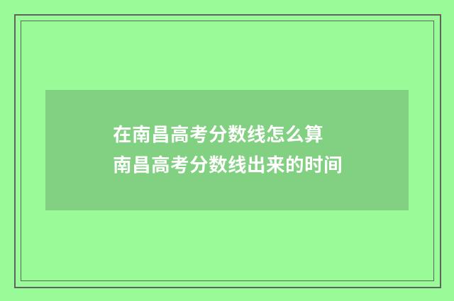 在南昌高考分数线怎么算 南昌高考分数线出来的时间