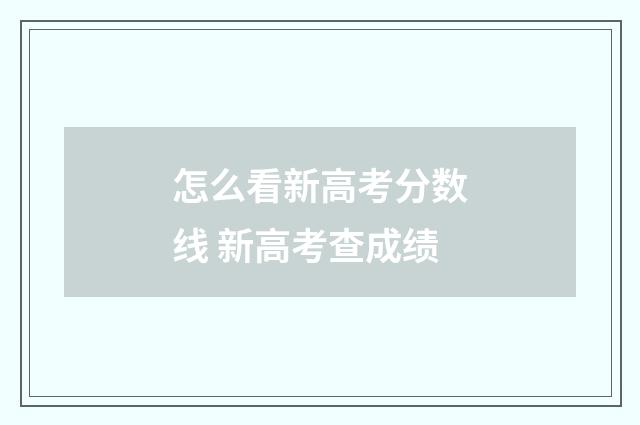 怎么看新高考分数线 新高考查成绩