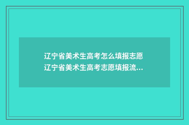 辽宁省美术生高考怎么填报志愿 辽宁省美术生高考志愿填报流程视频